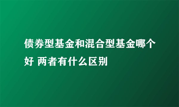 债券型基金和混合型基金哪个好 两者有什么区别