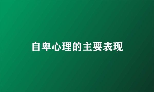 自卑心理的主要表现