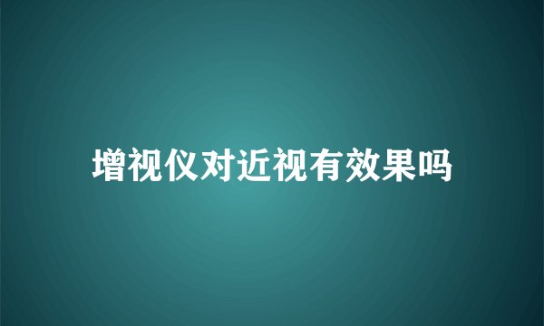 增视仪对近视有效果吗