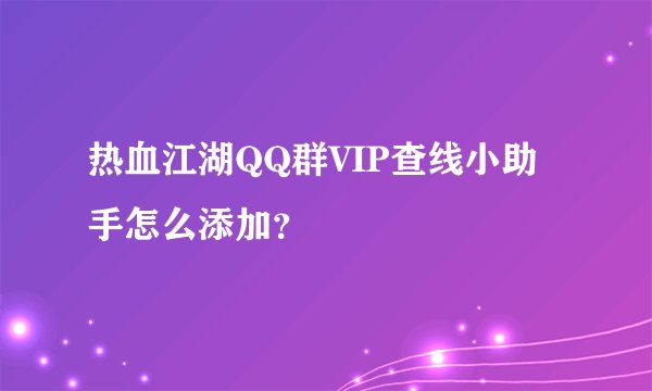 热血江湖QQ群VIP查线小助手怎么添加？