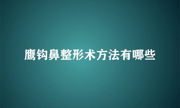 鹰钩鼻整形术方法有哪些
