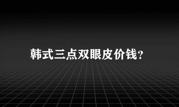 韩式三点双眼皮价钱？