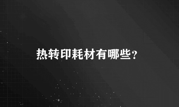 热转印耗材有哪些？