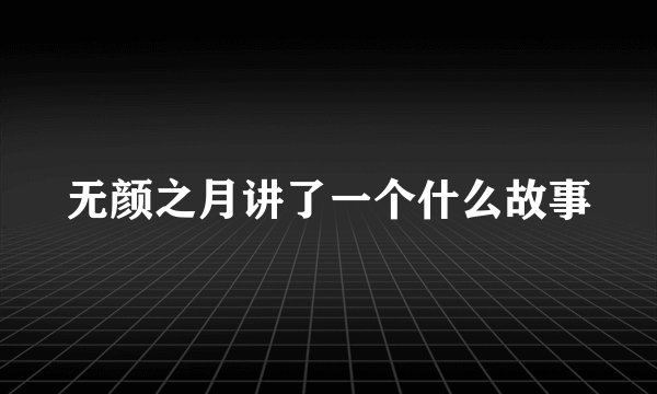 无颜之月讲了一个什么故事