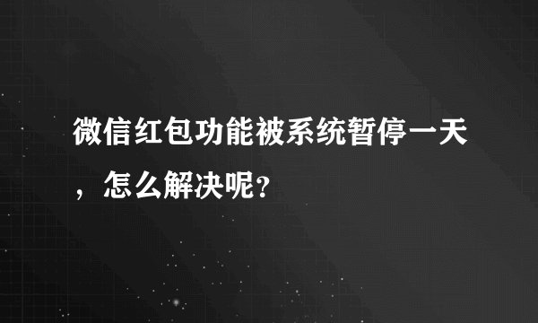 微信红包功能被系统暂停一天，怎么解决呢？