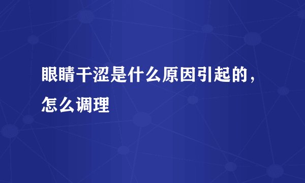 眼睛干涩是什么原因引起的，怎么调理