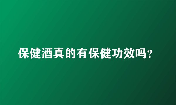 保健酒真的有保健功效吗？