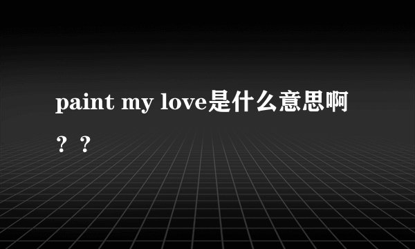 paint my love是什么意思啊??
