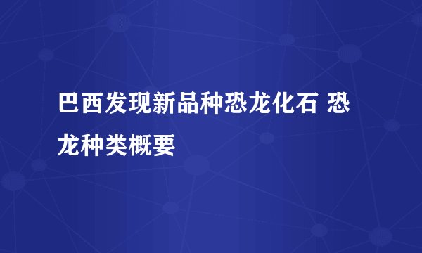 巴西发现新品种恐龙化石 恐龙种类概要