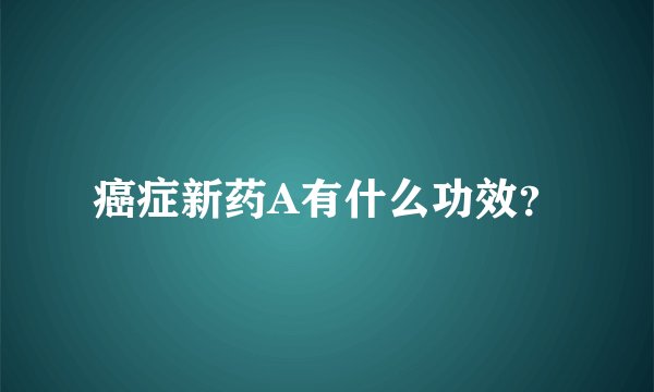 癌症新药A有什么功效？