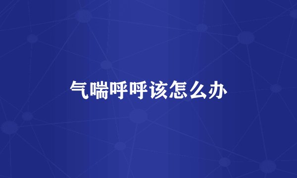 气喘呼呼该怎么办
