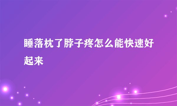 睡落枕了脖子疼怎么能快速好起来