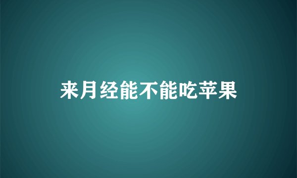 来月经能不能吃苹果