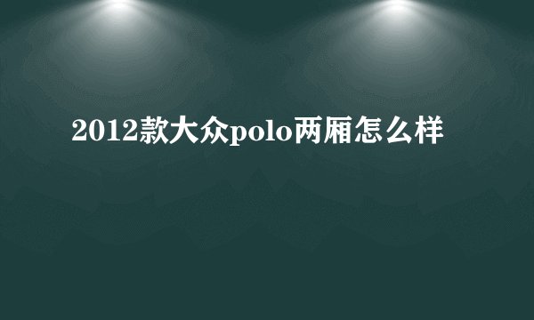 2012款大众polo两厢怎么样