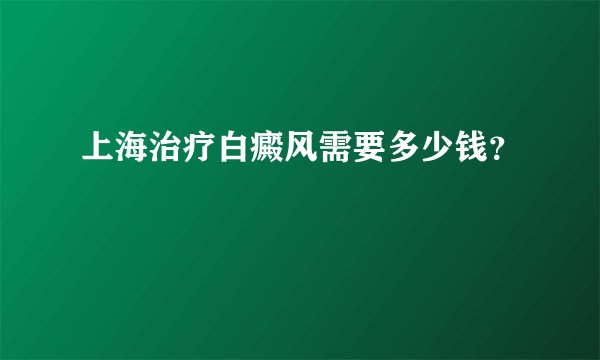 上海治疗白癜风需要多少钱？