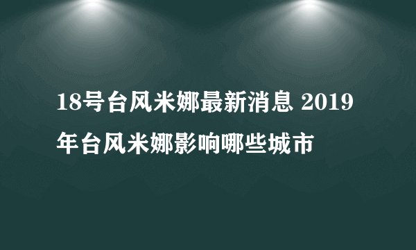 18号台风米娜最新消息 2019年台风米娜影响哪些城市