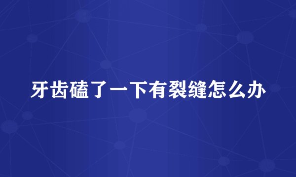 牙齿磕了一下有裂缝怎么办