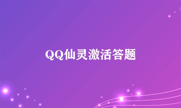 QQ仙灵激活答题