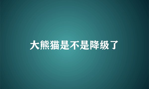 大熊猫是不是降级了