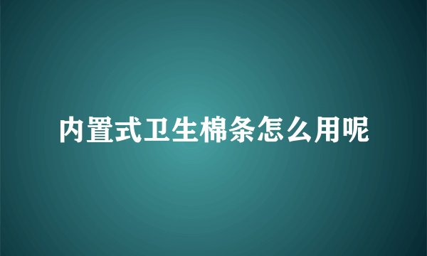 内置式卫生棉条怎么用呢