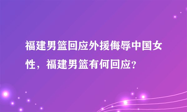 福建男篮回应外援侮辱中国女性，福建男篮有何回应？