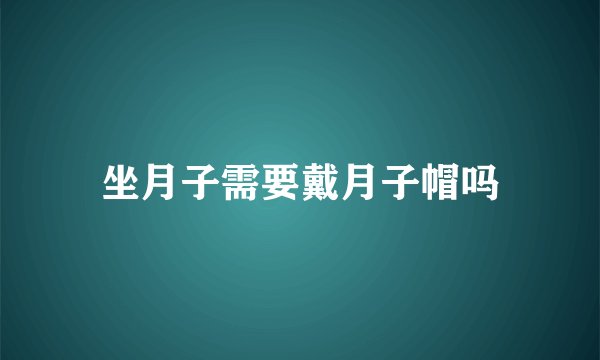坐月子需要戴月子帽吗