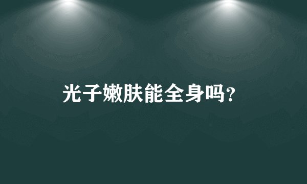 光子嫩肤能全身吗？
