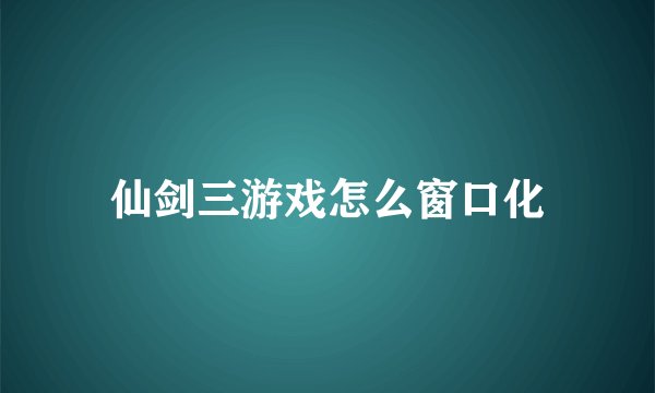 仙剑三游戏怎么窗口化