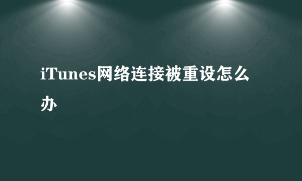 iTunes网络连接被重设怎么办