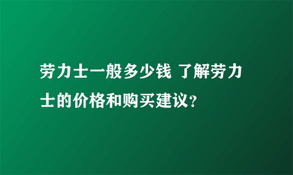 劳力士一般多少钱 了解劳力士的价格和购买建议？