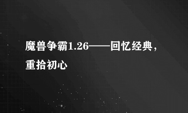 魔兽争霸1.26——回忆经典,重拾初心