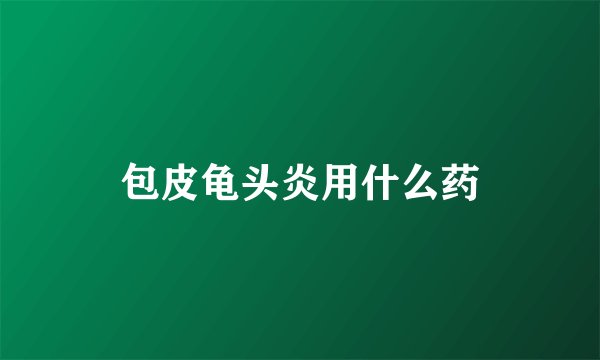 包皮龟头炎用什么药