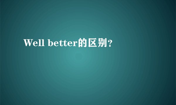Well better的区别？