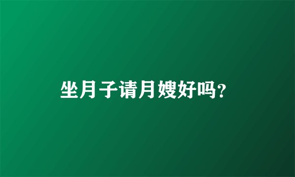 坐月子请月嫂好吗？