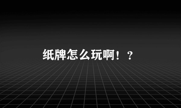 纸牌怎么玩啊！？