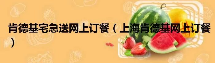 肯德基宅急送网上订餐(上海肯德基网上订餐)