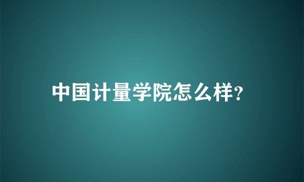 中国计量学院怎么样?