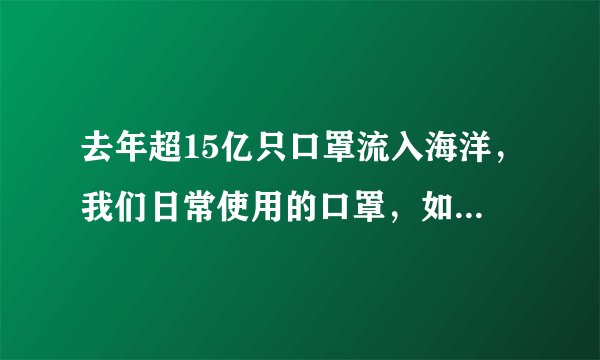 去年超15亿只口罩流入海洋，我们日常使用的口罩，如何利用回收
