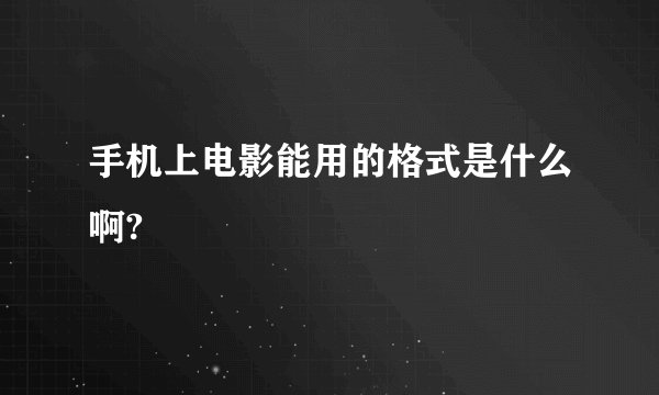 手机上电影能用的格式是什么啊?