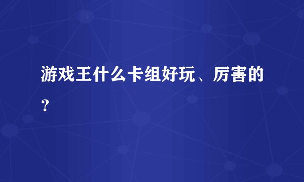 游戏王什么卡组好玩、厉害的？