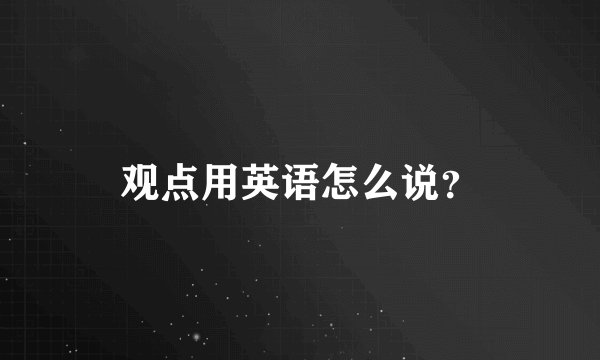观点用英语怎么说？