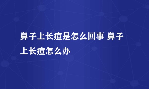 鼻子上长痘是怎么回事 鼻子上长痘怎么办