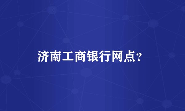 济南工商银行网点？