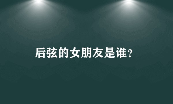 后弦的女朋友是谁？