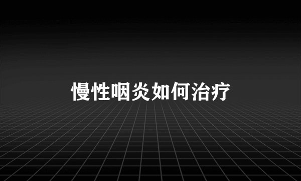 慢性咽炎如何治疗