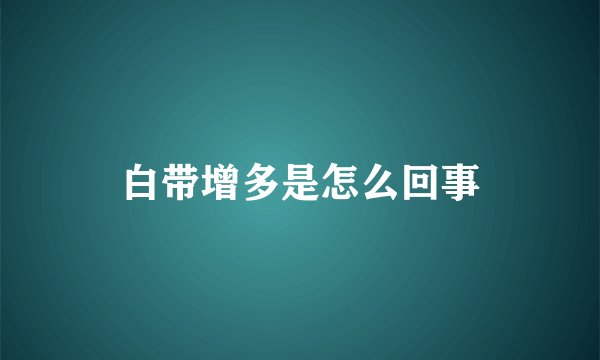 白带增多是怎么回事
