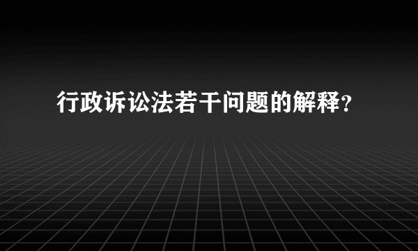 行政诉讼法若干问题的解释?