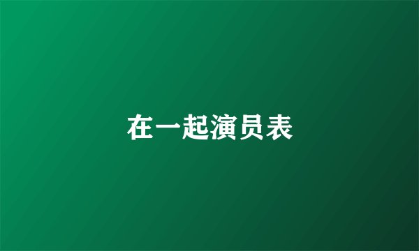 在一起演员表