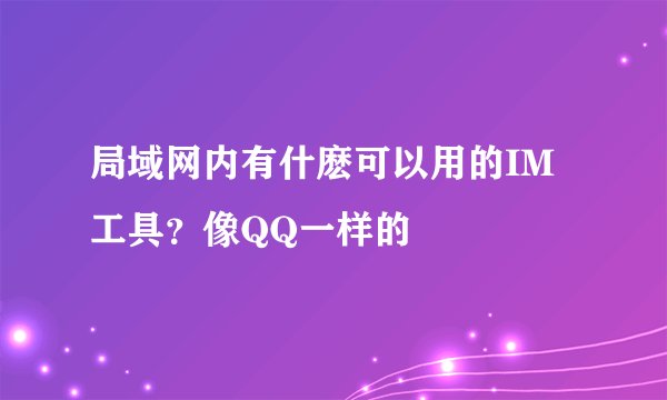 局域网内有什麽可以用的IM工具?像QQ一样的