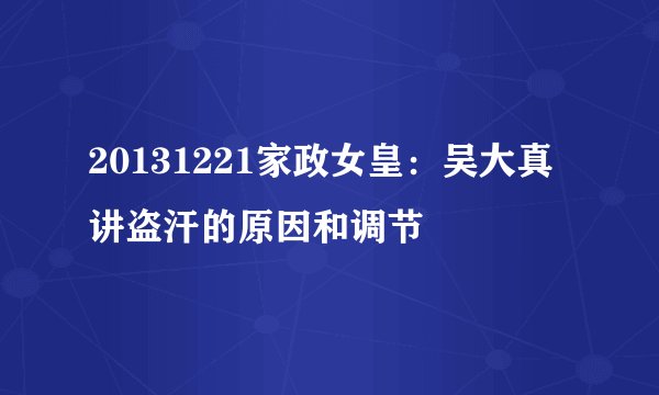 20131221家政女皇：吴大真讲盗汗的原因和调节